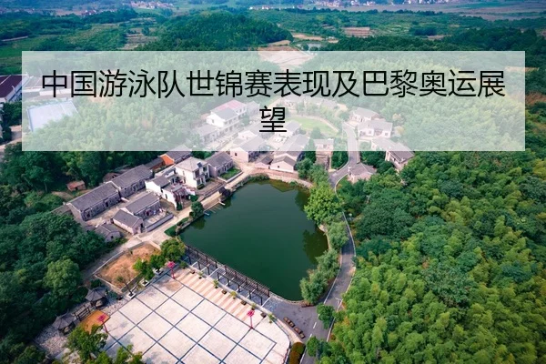 中国游泳队世锦赛表现及巴黎奥运展望